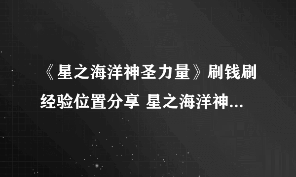 《星之海洋神圣力量》刷钱刷经验位置分享 星之海洋神圣力量在哪刷钱