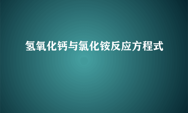 氢氧化钙与氯化铵反应方程式