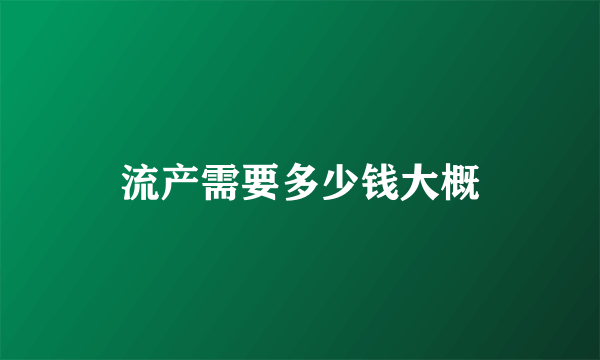 流产需要多少钱大概