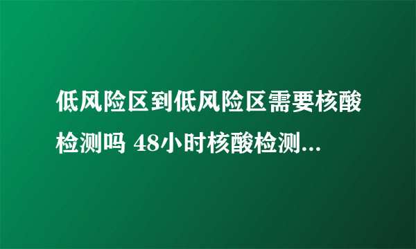 低风险区到低风险区需要核酸检测吗 48小时核酸检测提前几天做