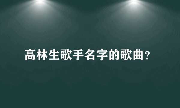 高林生歌手名字的歌曲？