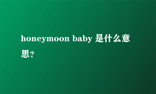 honeymoon baby 是什么意思？