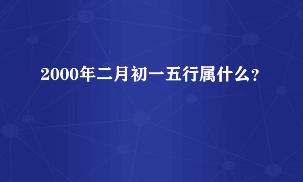 2000年二月初一五行属什么？