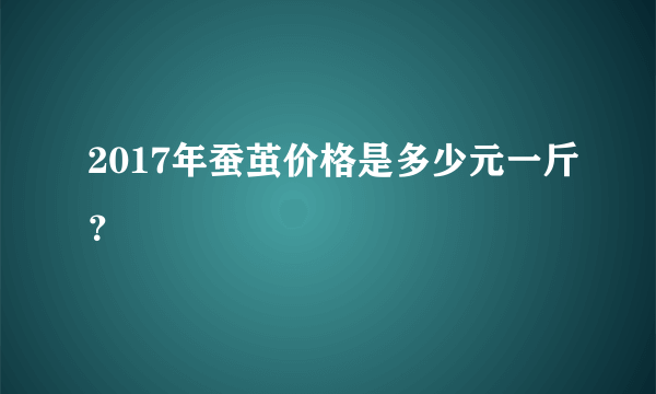 2017年蚕茧价格是多少元一斤？