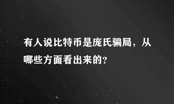 有人说比特币是庞氏骗局，从哪些方面看出来的？