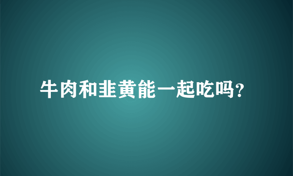 牛肉和韭黄能一起吃吗？