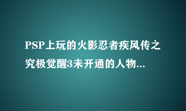 PSP上玩的火影忍者疾风传之究极觉醒3未开通的人物怎么开通