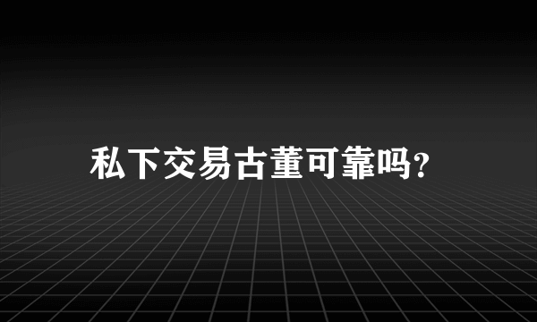 私下交易古董可靠吗？