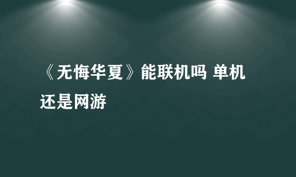 《无悔华夏》能联机吗 单机还是网游