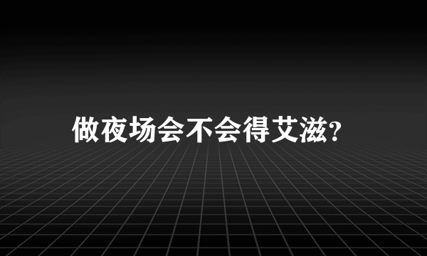 做夜场会不会得艾滋？