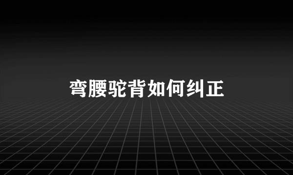 弯腰驼背如何纠正