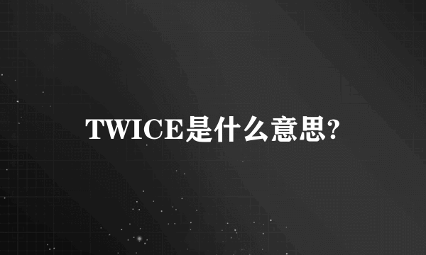 TWICE是什么意思?