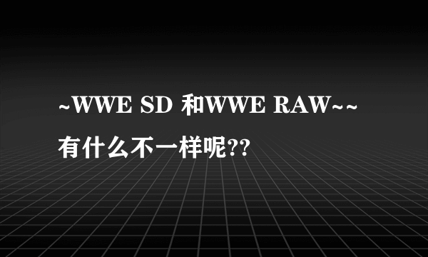 ~WWE SD 和WWE RAW~~有什么不一样呢??