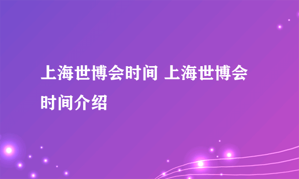 上海世博会时间 上海世博会时间介绍