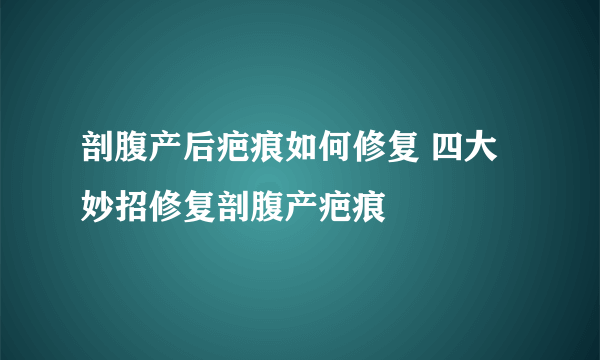 剖腹产后疤痕如何修复 四大妙招修复剖腹产疤痕