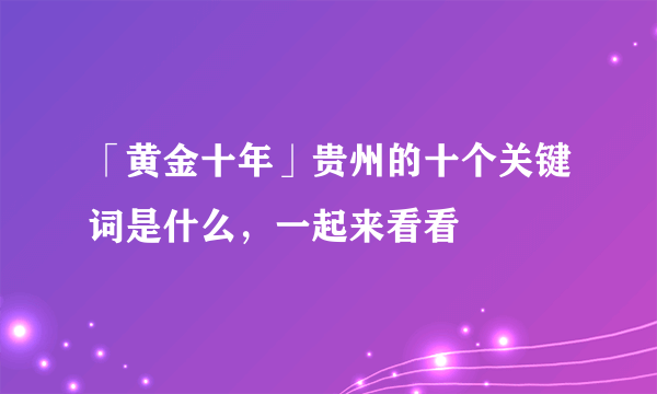 「黄金十年」贵州的十个关键词是什么，一起来看看