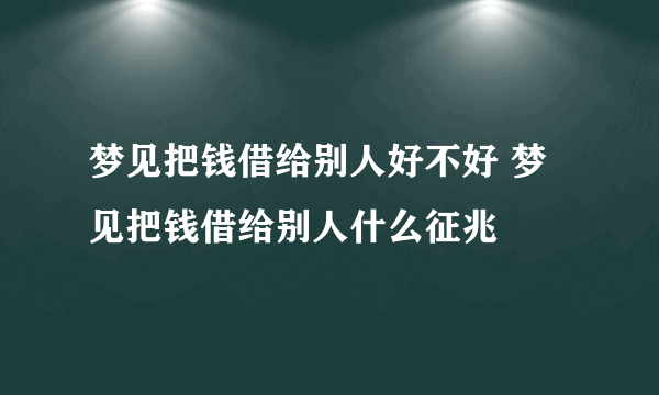 梦见把钱借给别人好不好 梦见把钱借给别人什么征兆