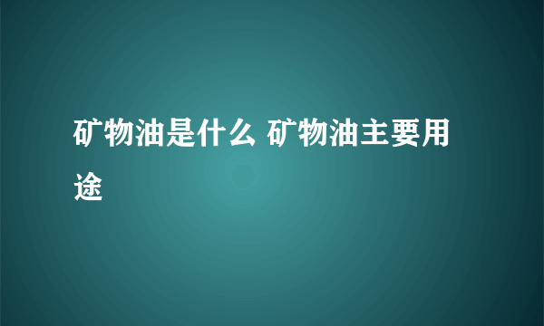 矿物油是什么 矿物油主要用途