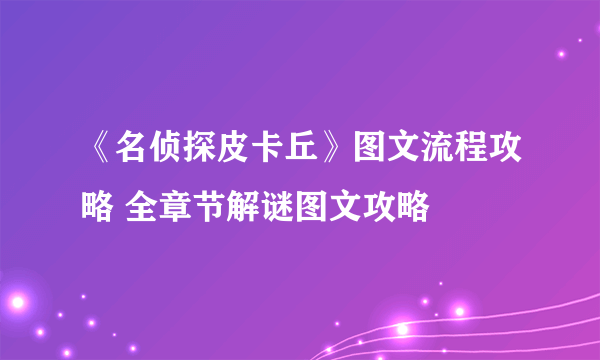 《名侦探皮卡丘》图文流程攻略 全章节解谜图文攻略