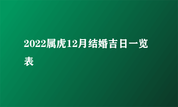 2022属虎12月结婚吉日一览表