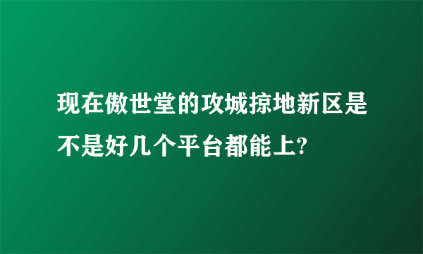 现在傲世堂的攻城掠地新区是不是好几个平台都能上?