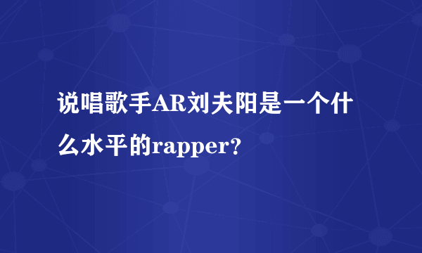 说唱歌手AR刘夫阳是一个什么水平的rapper？