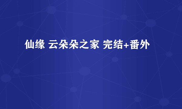 仙缘 云朵朵之家 完结+番外