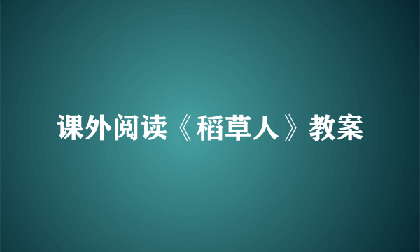 课外阅读《稻草人》教案