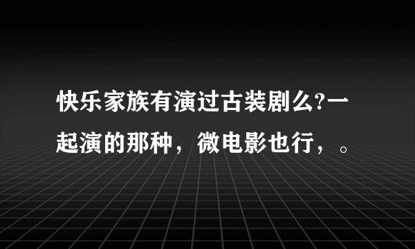 快乐家族有演过古装剧么?一起演的那种，微电影也行，。