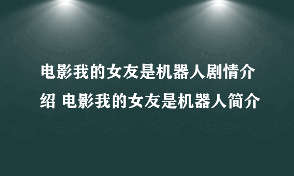 电影我的女友是机器人剧情介绍 电影我的女友是机器人简介