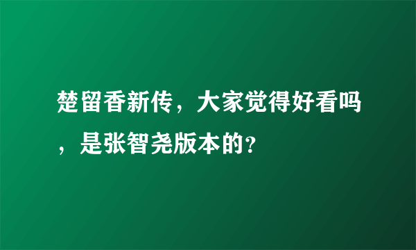 楚留香新传，大家觉得好看吗，是张智尧版本的？