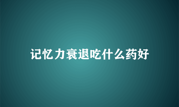 记忆力衰退吃什么药好