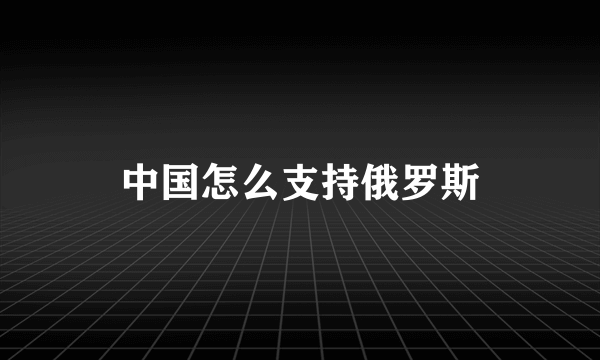 中国怎么支持俄罗斯