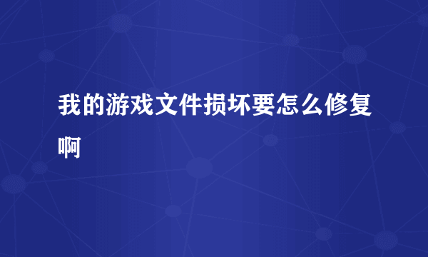 我的游戏文件损坏要怎么修复啊