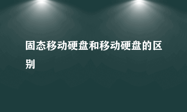 固态移动硬盘和移动硬盘的区别