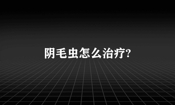 阴毛虫怎么治疗?