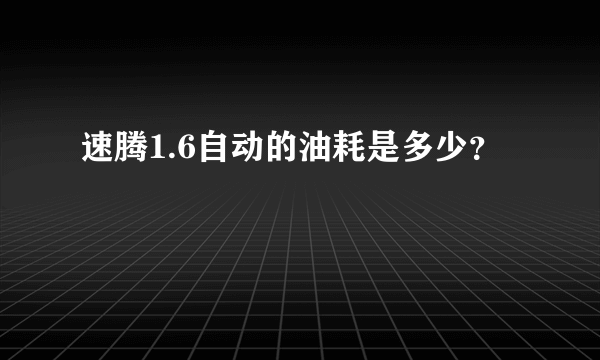 速腾1.6自动的油耗是多少？