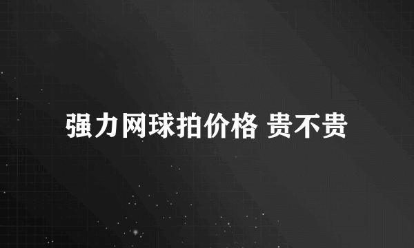 强力网球拍价格 贵不贵