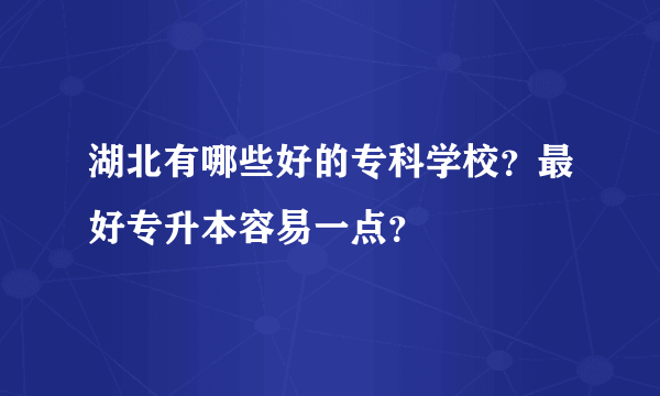 湖北有哪些好的专科学校？最好专升本容易一点？