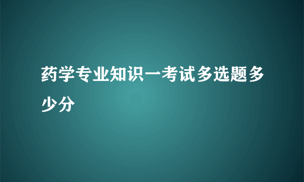 药学专业知识一考试多选题多少分