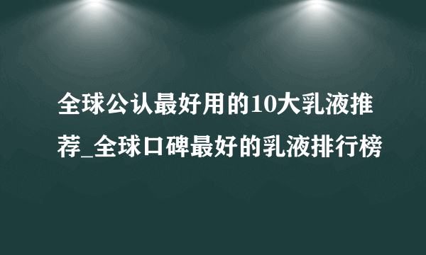 全球公认最好用的10大乳液推荐_全球口碑最好的乳液排行榜