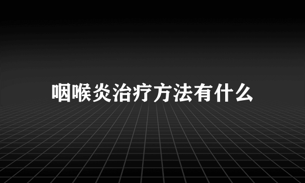 咽喉炎治疗方法有什么