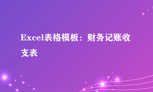 Excel表格模板：财务记账收支表