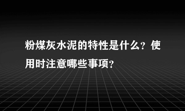 粉煤灰水泥的特性是什么？使用时注意哪些事项？