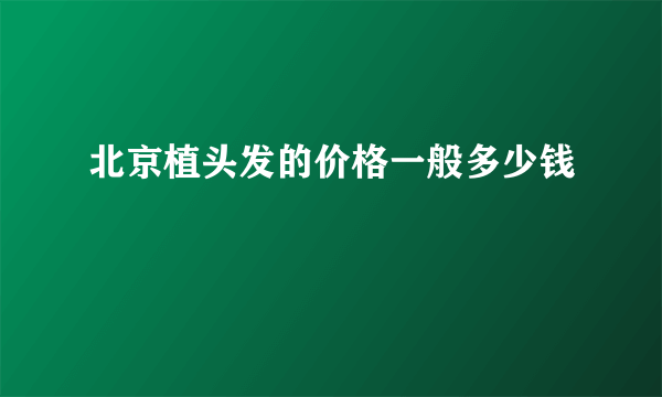 北京植头发的价格一般多少钱