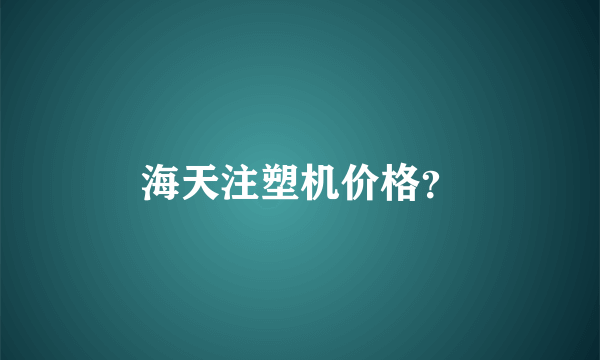 海天注塑机价格？