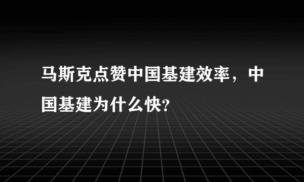 马斯克点赞中国基建效率，中国基建为什么快？