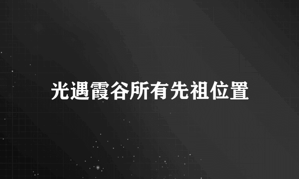 光遇霞谷所有先祖位置