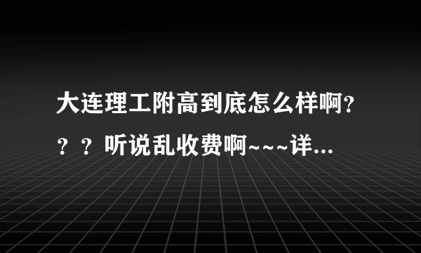 大连理工附高到底怎么样啊？？？听说乱收费啊~~~详细介绍一下~~理科文科哪个更好啊~~帮帮忙 谢谢了！！！