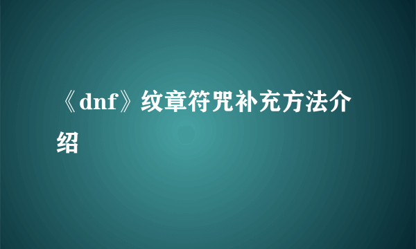 《dnf》纹章符咒补充方法介绍